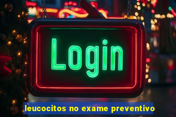 leucocitos no exame preventivo